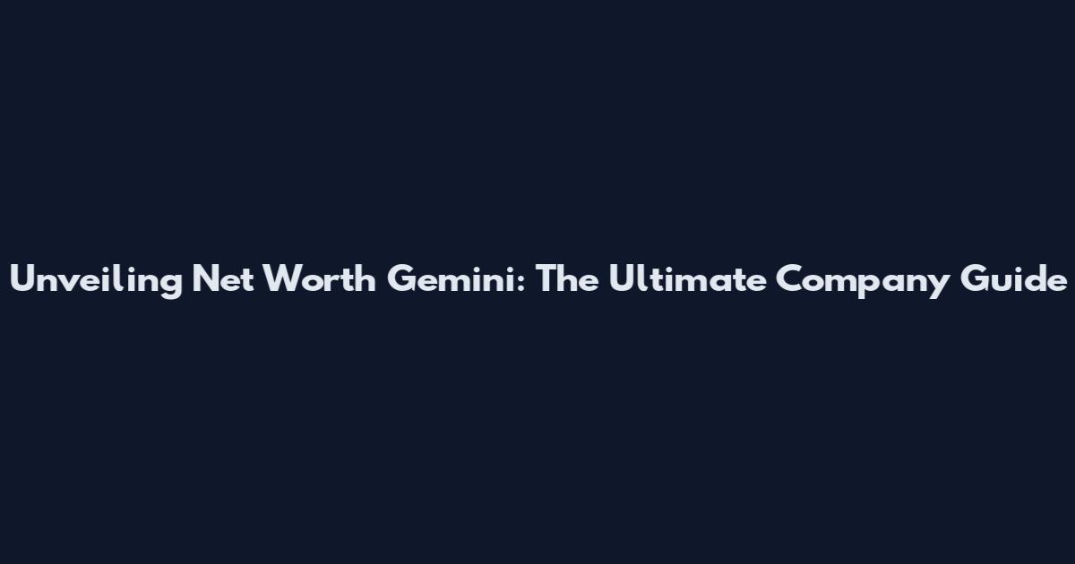 Unveiling Net Worth Gemini: The Ultimate Company Guide