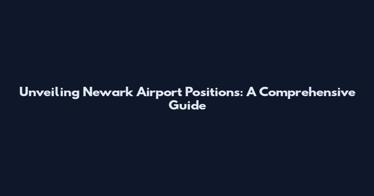 Unveiling Newark Airport Positions: A Comprehensive Guide