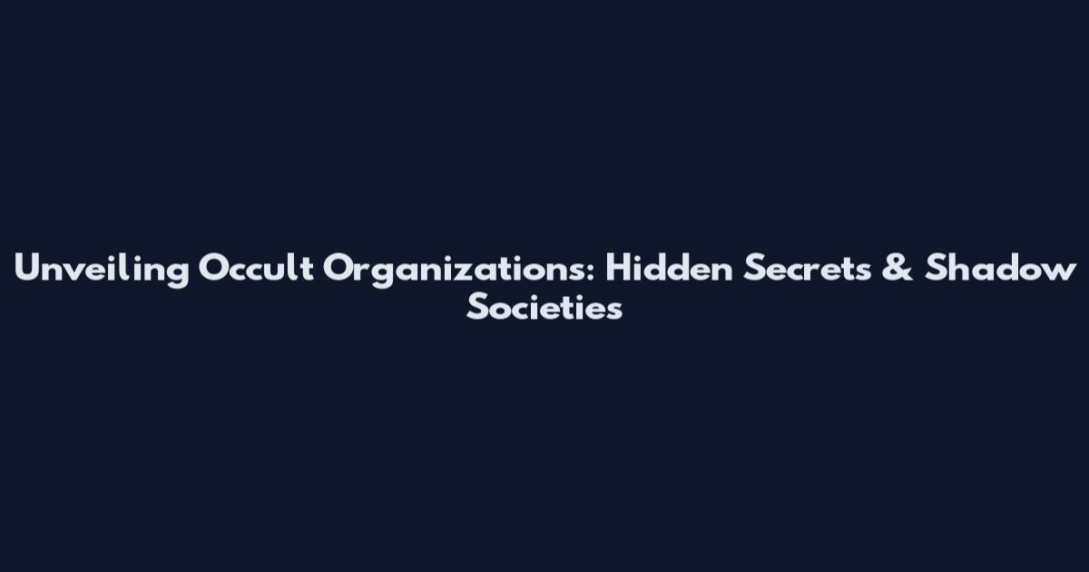 Unveiling Occult Organizations: Hidden Secrets & Shadow Societies
