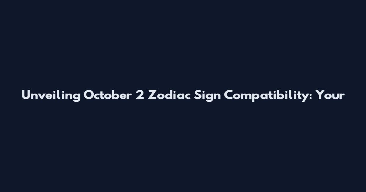 Unveiling October 2 Zodiac Sign Compatibility: Your