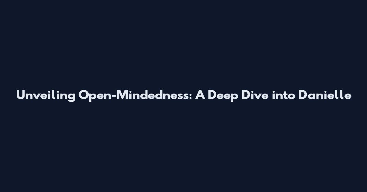 Unveiling Open-Mindedness: A Deep Dive into Danielle