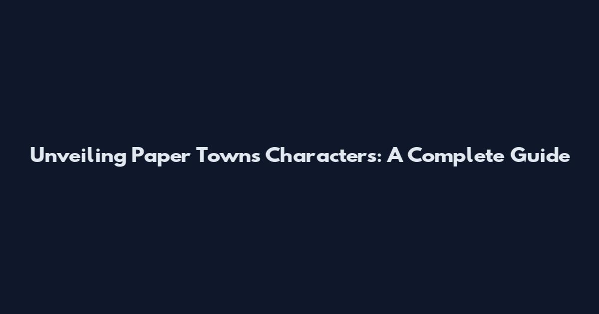 Unveiling Paper Towns Characters: A Complete Guide