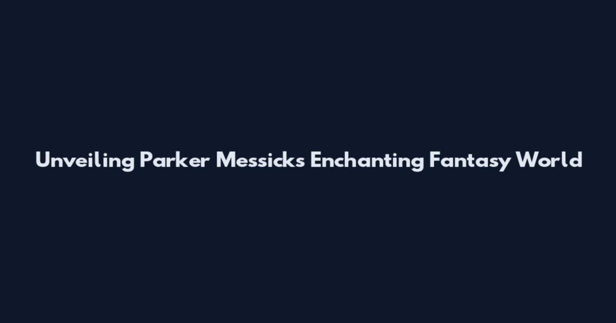 Unveiling Parker Messick's Enchanting Fantasy World