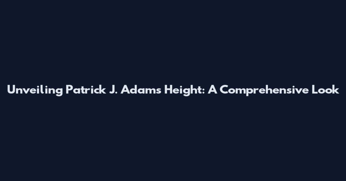 Unveiling Patrick J. Adams' Height: A Comprehensive Look
