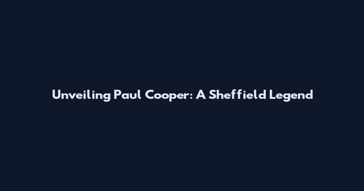 Unveiling Paul Cooper: A Sheffield Legend