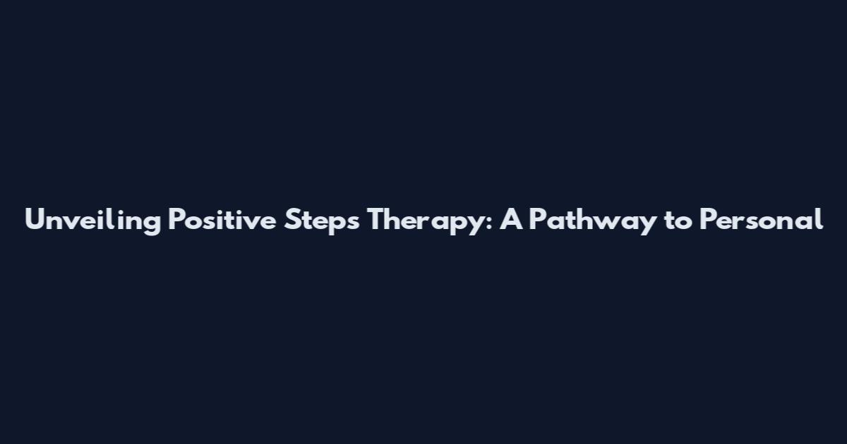 Unveiling Positive Steps Therapy: A Pathway to Personal