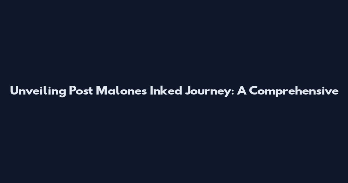 Unveiling Post Malone's Inked Journey: A Comprehensive