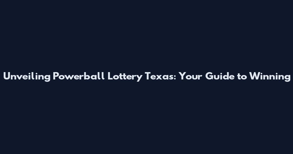 Unveiling Powerball Lottery Texas: Your Guide to Winning