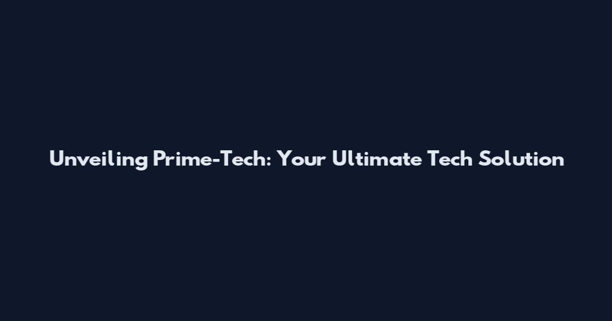 Unveiling Prime-Tech: Your Ultimate Tech Solution