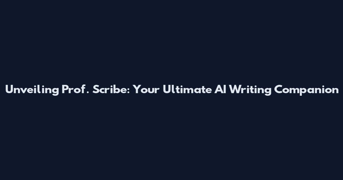 Unveiling Prof. Scribe: Your Ultimate AI Writing Companion