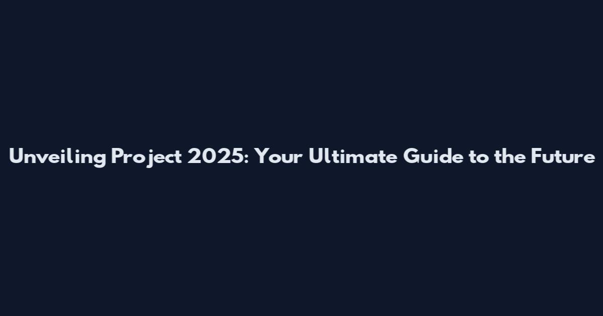 Unveiling Project 2025: Your Ultimate Guide to the Future
