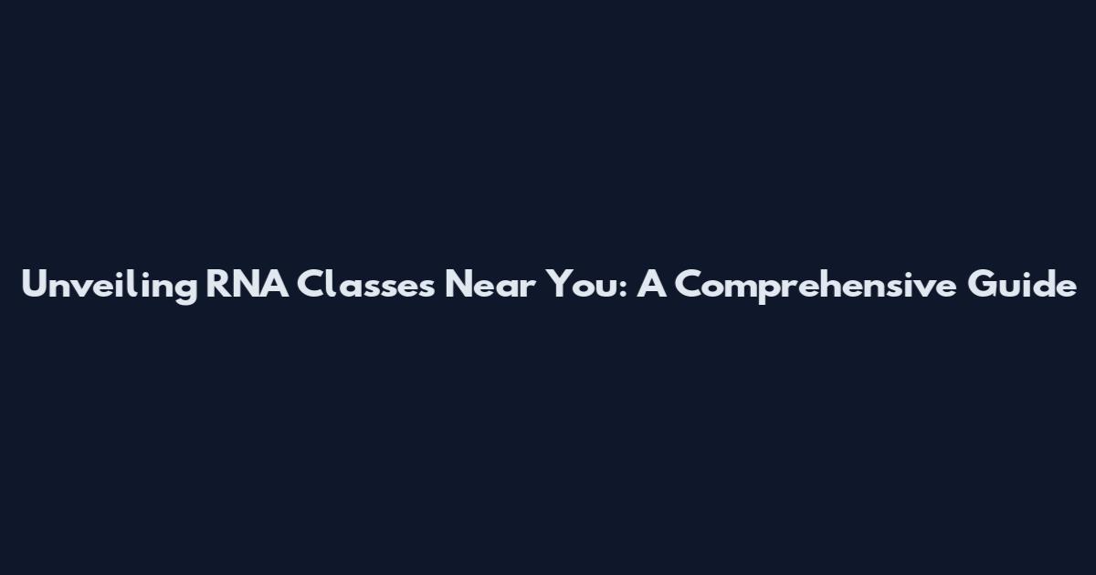 Unveiling RNA Classes Near You: A Comprehensive Guide