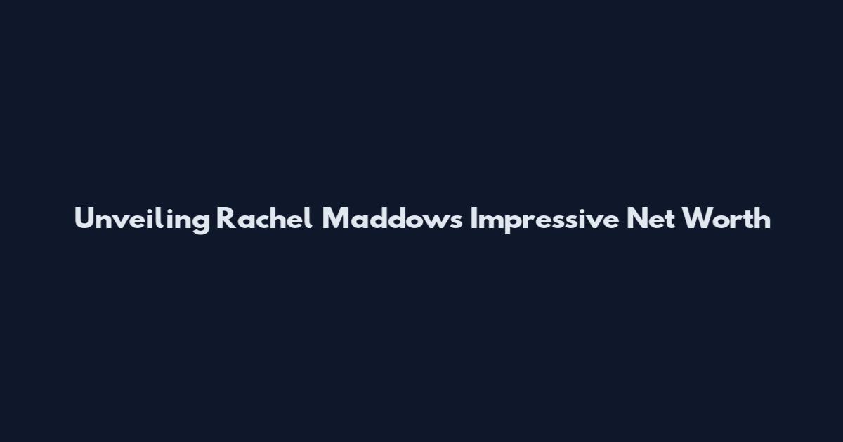 Unveiling Rachel Maddow's Impressive Net Worth