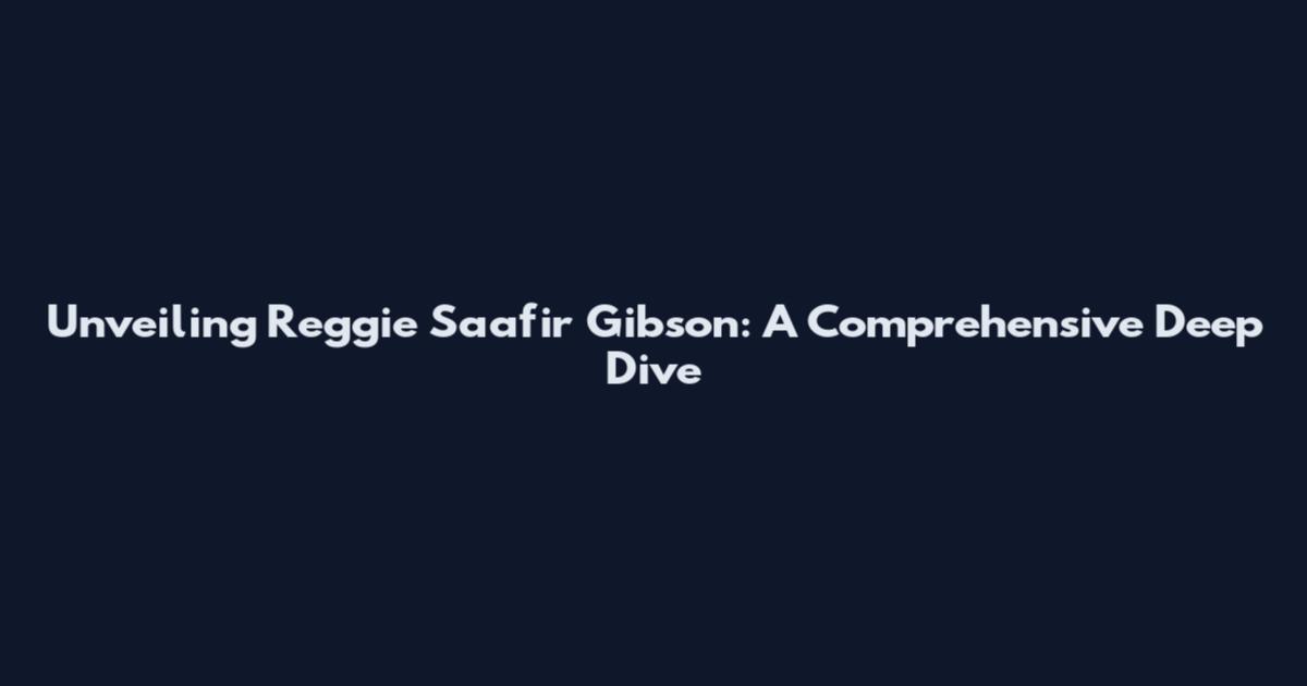 Unveiling Reggie Saafir Gibson: A Comprehensive Deep Dive
