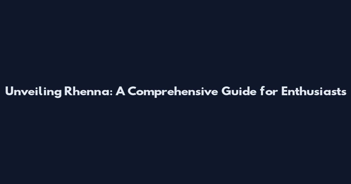 Unveiling Rhenna: A Comprehensive Guide for Enthusiasts