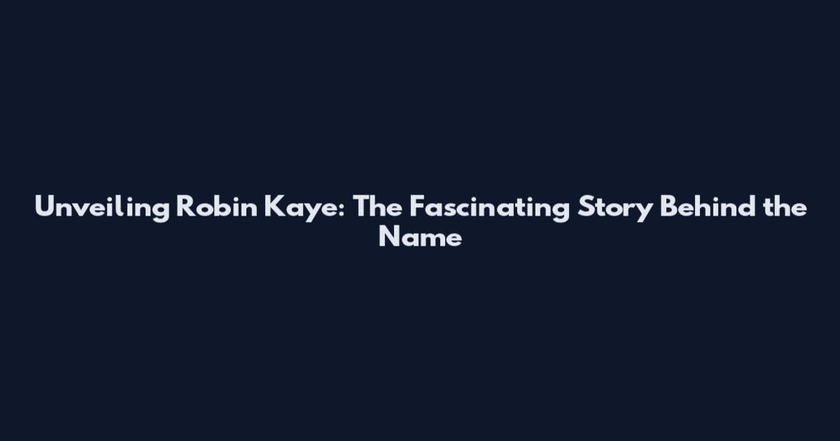 Unveiling Robin Kaye: The Fascinating Story Behind the Name