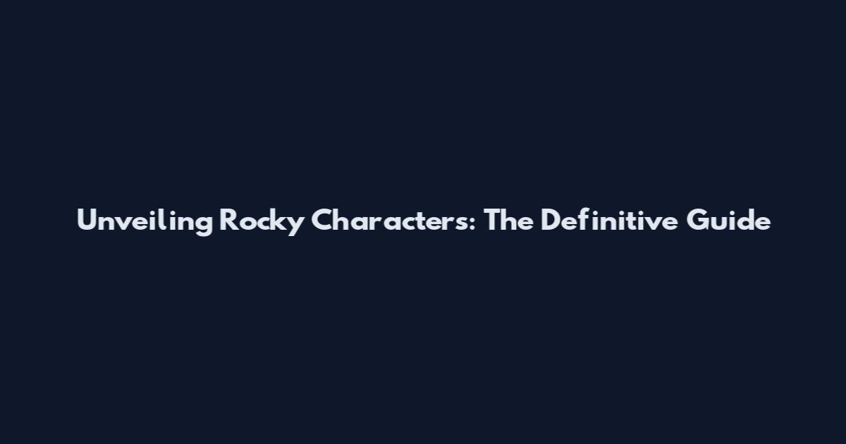Unveiling Rocky Characters: The Definitive Guide