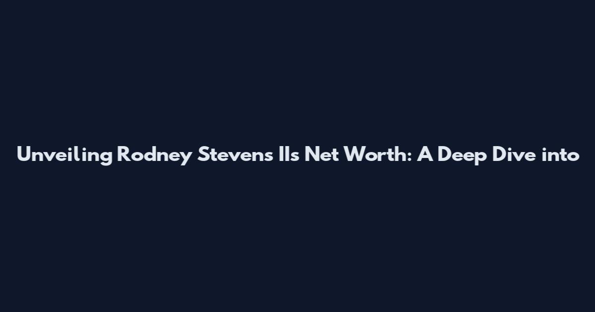 Unveiling Rodney Stevens II's Net Worth: A Deep Dive into
