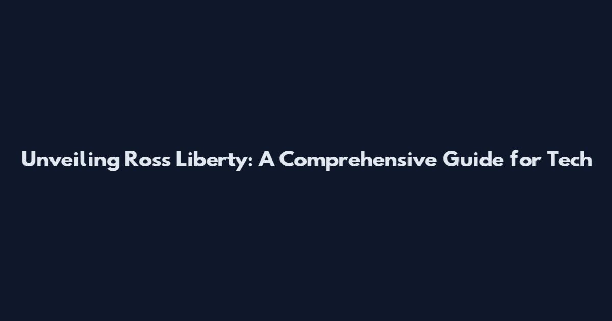 Unveiling Ross Liberty: A Comprehensive Guide for Tech