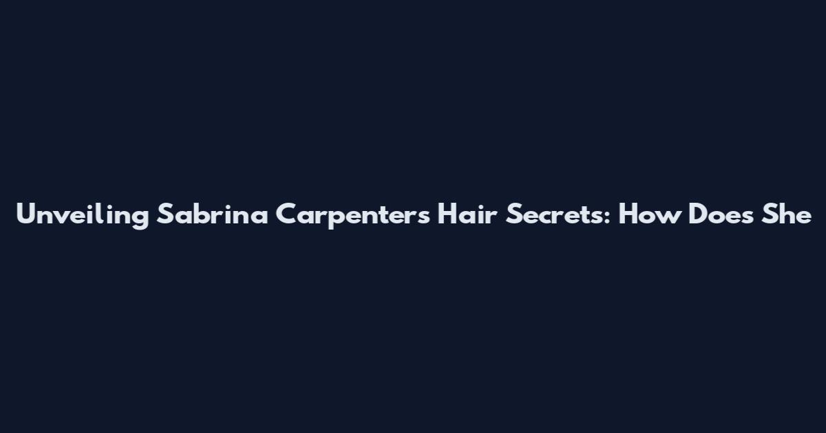 Unveiling Sabrina Carpenter's Hair Secrets: How Does She