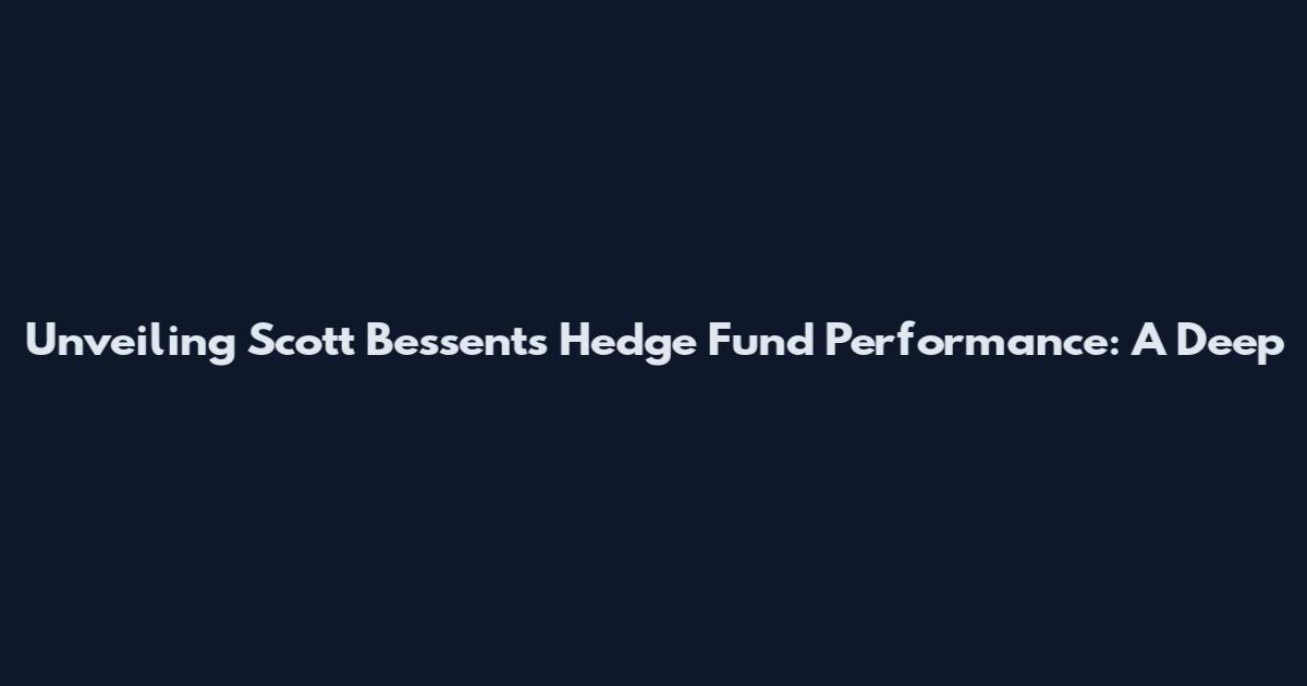 Unveiling Scott Bessent's Hedge Fund Performance: A Deep