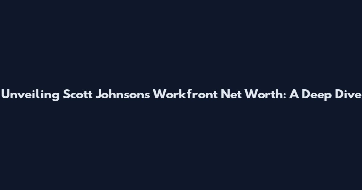 Unveiling Scott Johnson's Workfront Net Worth: A Deep Dive