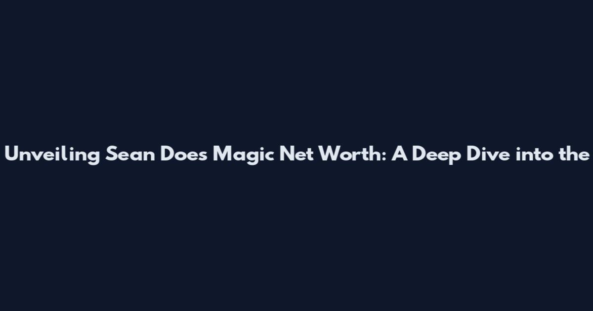Unveiling Sean Does Magic Net Worth: A Deep Dive into the