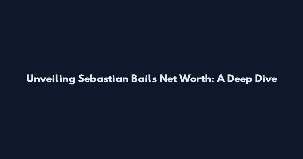 Unveiling Sebastian Bails' Net Worth: A Deep Dive