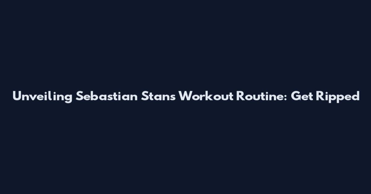 Unveiling Sebastian Stan's Workout Routine: Get Ripped