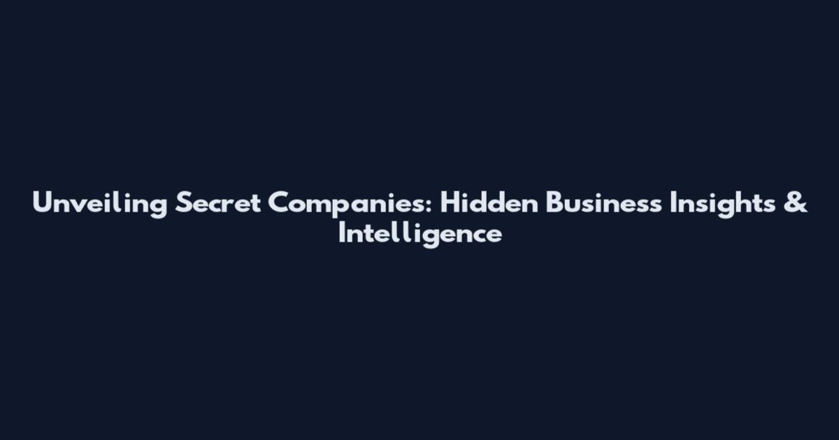 Unveiling Secret Companies: Hidden Business Insights & Intelligence