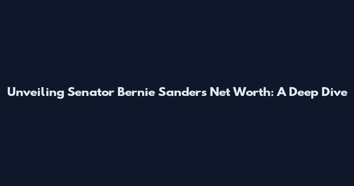 Unveiling Senator Bernie Sanders' Net Worth: A Deep Dive