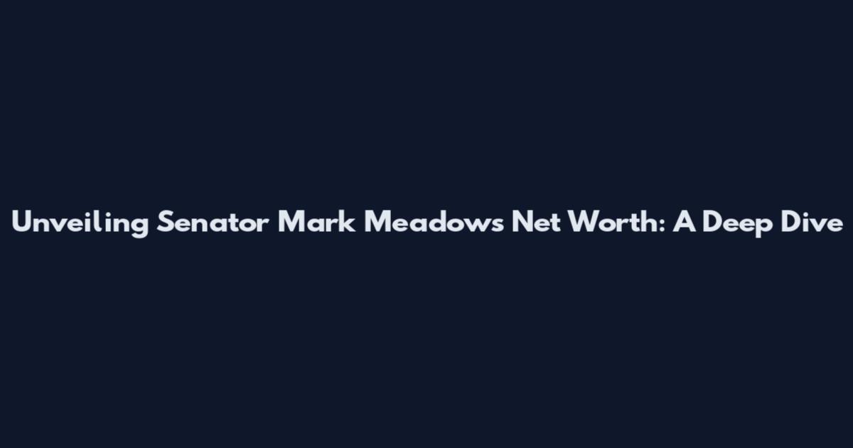 Unveiling Senator Mark Meadows' Net Worth: A Deep Dive