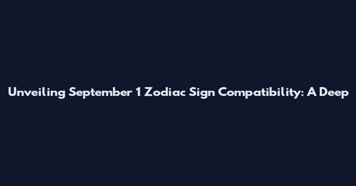Unveiling September 1 Zodiac Sign Compatibility: A Deep