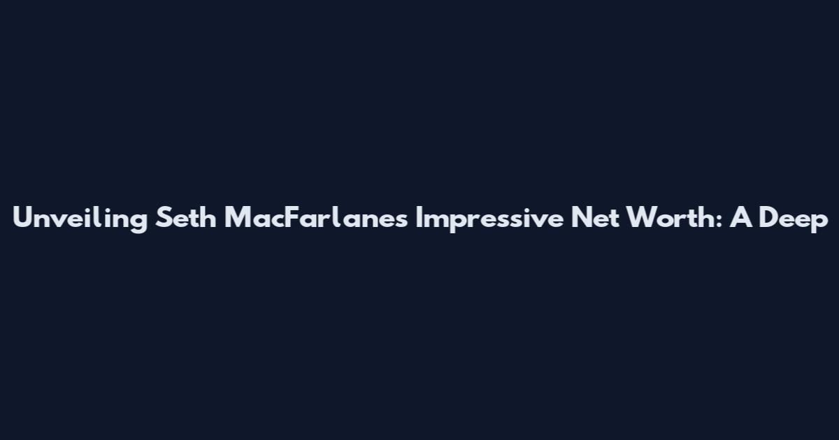 Unveiling Seth MacFarlane's Impressive Net Worth: A Deep