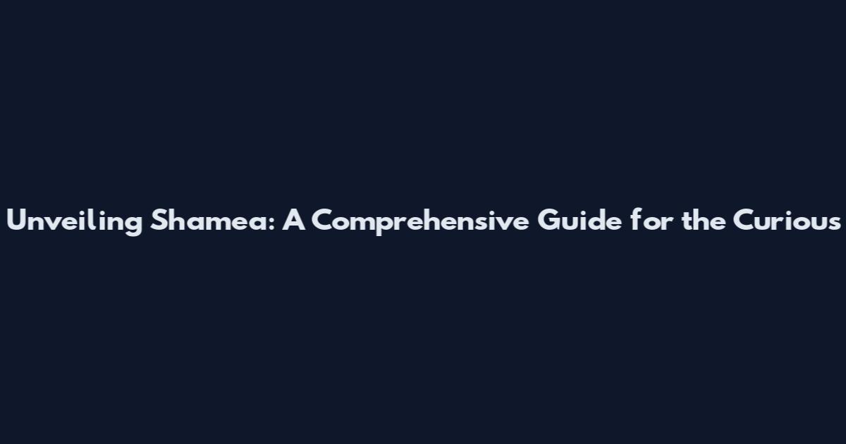 Unveiling Shamea: A Comprehensive Guide for the Curious