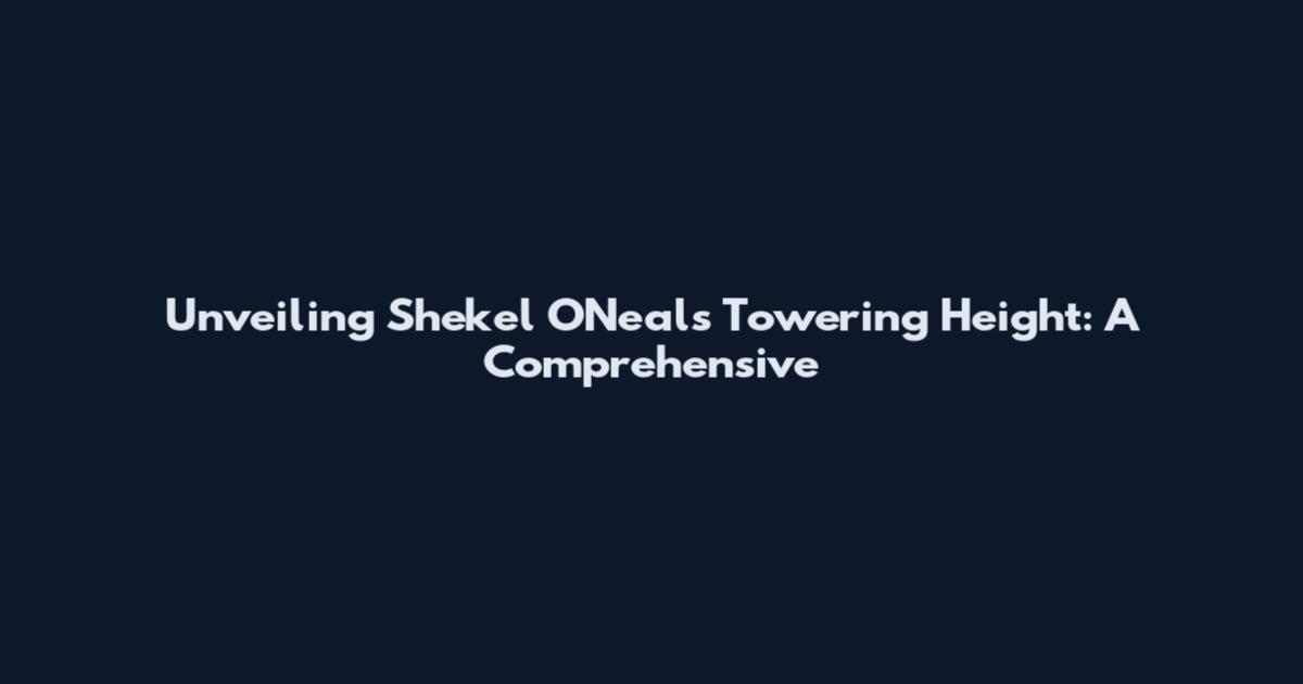 Unveiling Shekel O'Neal's Towering Height: A Comprehensive