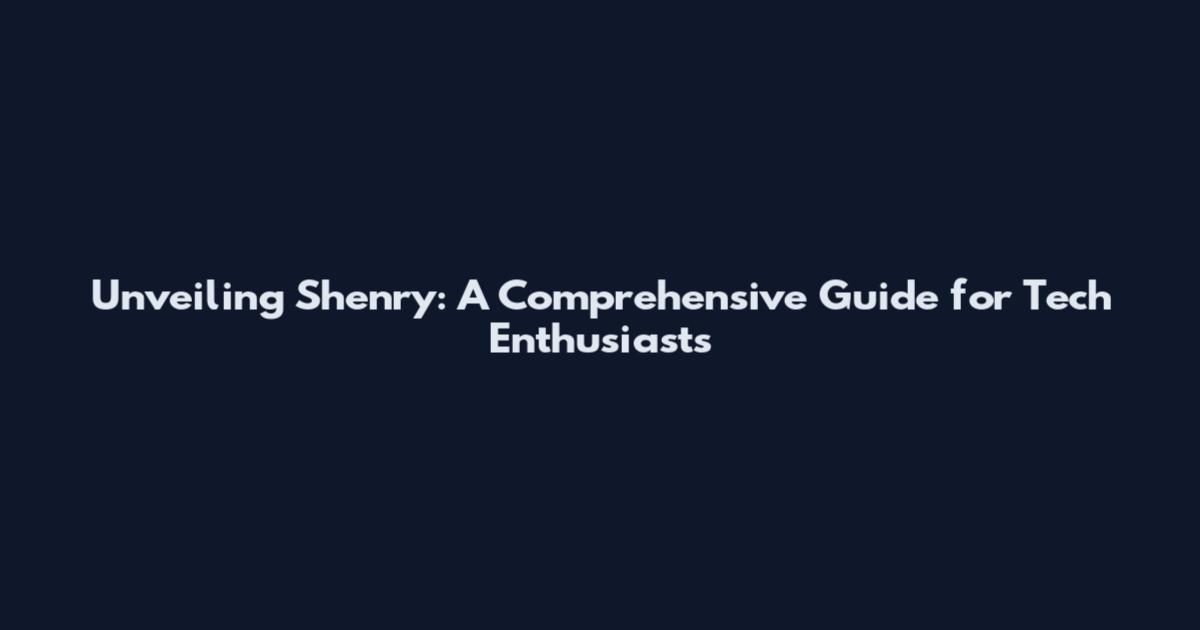 Unveiling Shenry: A Comprehensive Guide for Tech Enthusiasts
