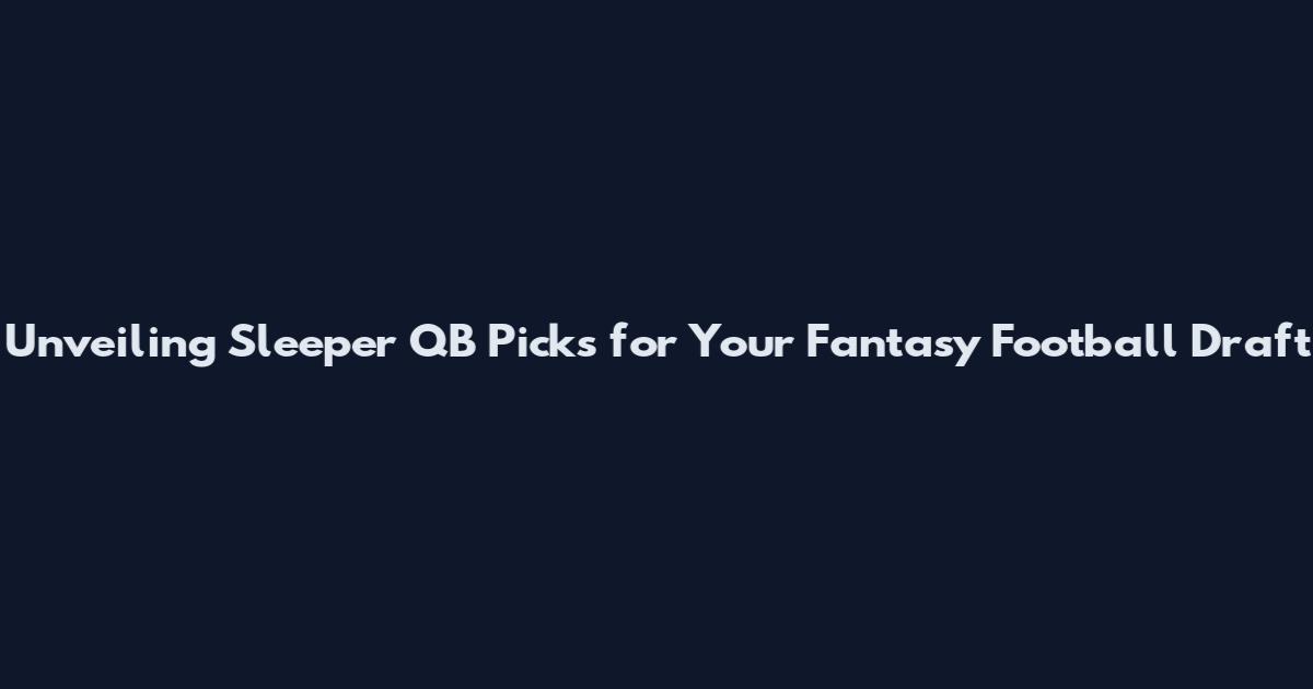 Unveiling Sleeper QB Picks for Your Fantasy Football Draft