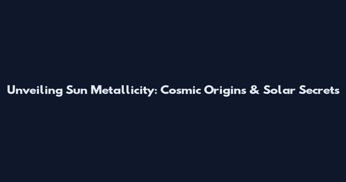 Unveiling Sun Metallicity: Cosmic Origins & Solar Secrets