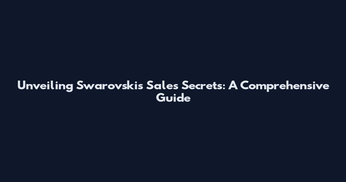 Unveiling Swarovski's Sales Secrets: A Comprehensive Guide