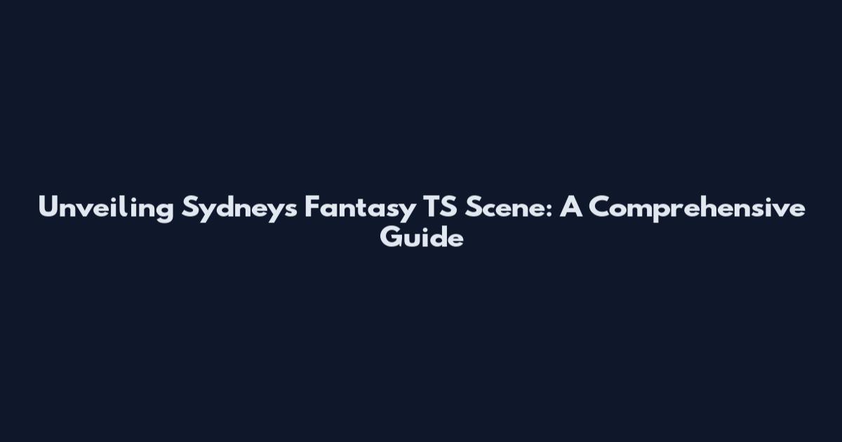 Unveiling Sydney's Fantasy TS Scene: A Comprehensive Guide