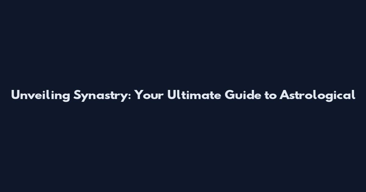 Unveiling Synastry: Your Ultimate Guide to Astrological