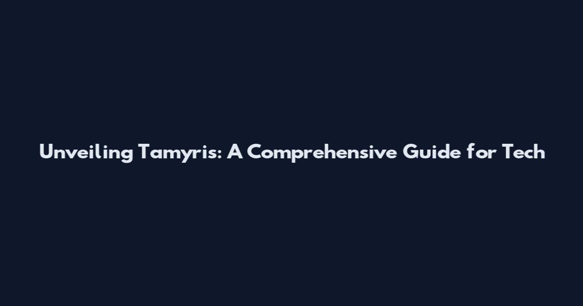 Unveiling Tamyris: A Comprehensive Guide for Tech