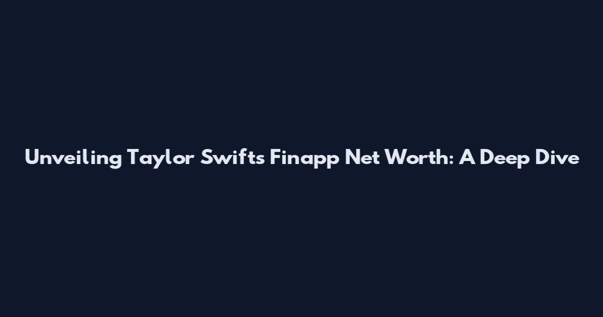 Unveiling Taylor Swift's Finapp Net Worth: A Deep Dive