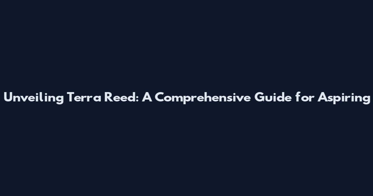 Unveiling Terra Reed: A Comprehensive Guide for Aspiring