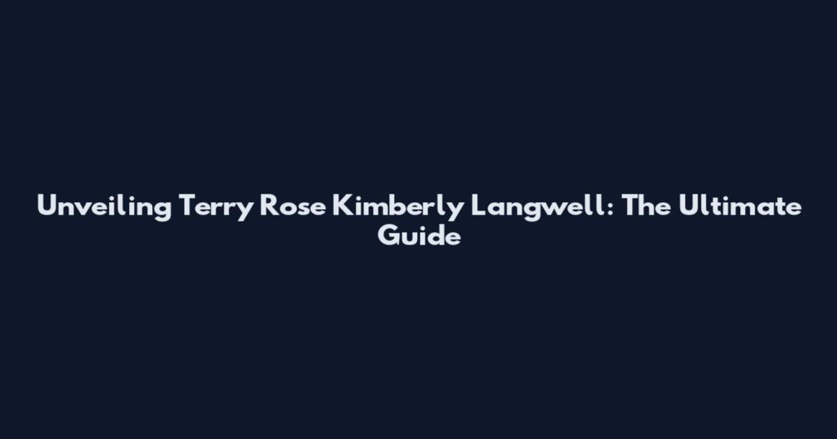 Unveiling Terry Rose Kimberly Langwell: The Ultimate Guide
