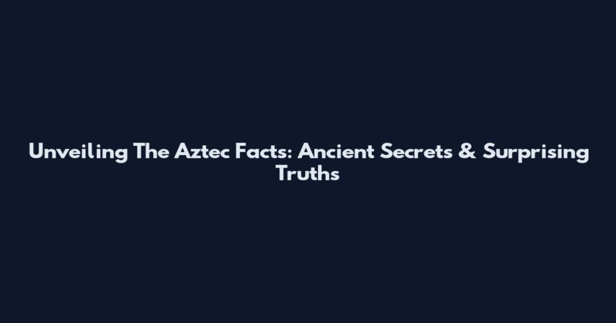 Unveiling The Aztec Facts: Ancient Secrets & Surprising Truths
