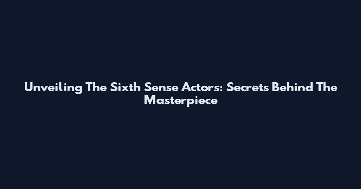 Unveiling The Sixth Sense Actors: Secrets Behind The Masterpiece