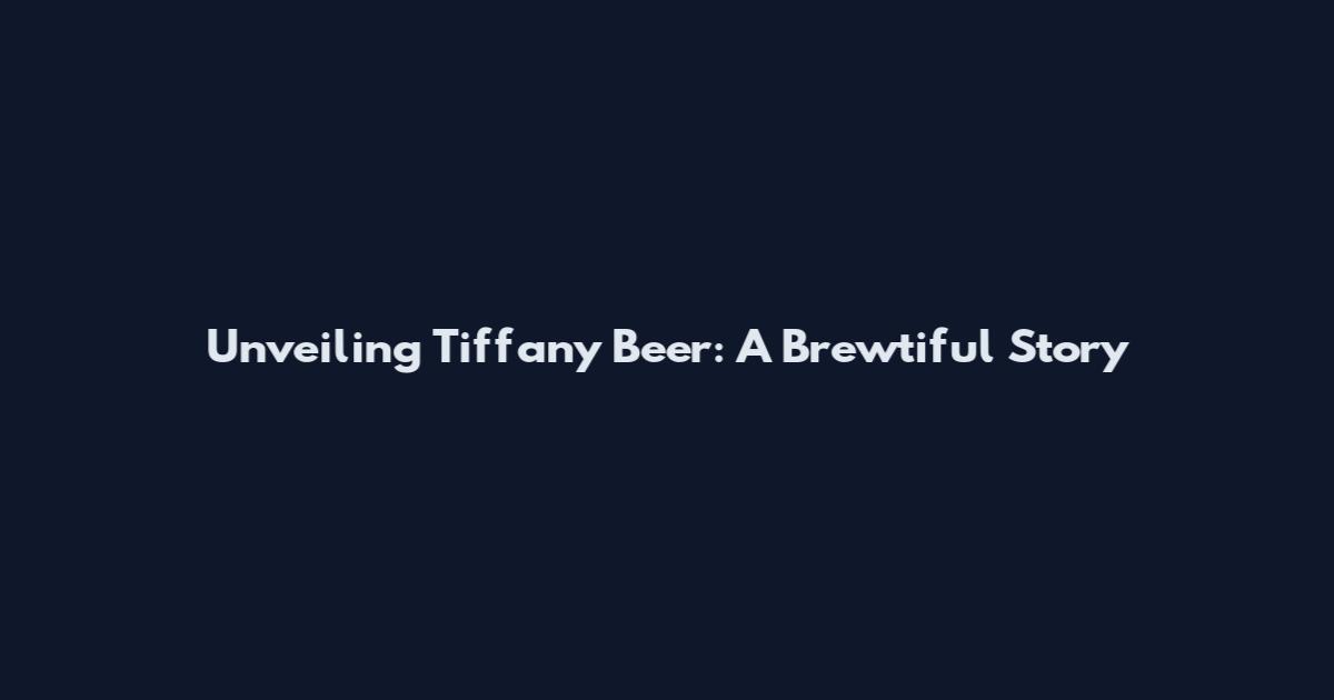 Unveiling Tiffany Beer: A Brewtiful Story