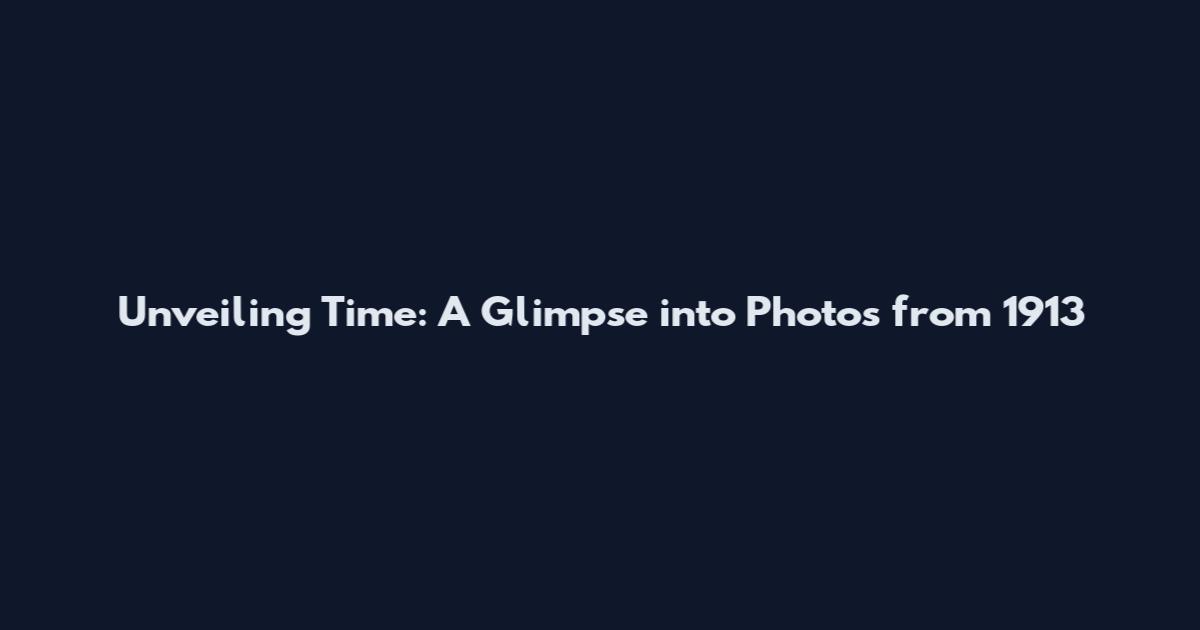 Unveiling Time: A Glimpse into Photos from 1913